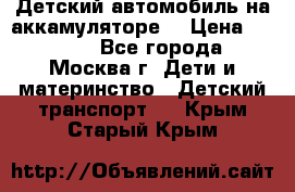 Детский автомобиль на аккамуляторе. › Цена ­ 2 000 - Все города, Москва г. Дети и материнство » Детский транспорт   . Крым,Старый Крым